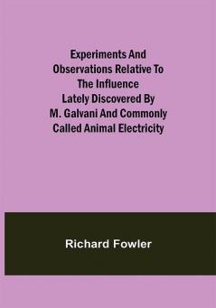 Experiments and Observations Relative to the Influence Lately Discovered by M. Galvani and Commonly Called Animal Electricity