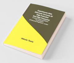 Experiments With Alternate Currents Of High Potential And High Frequency; A Lecture Delivered Before The Institution Of Electrical Engineers London