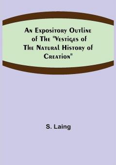 An Expository Outline of the Vestiges of the Natural History of Creation