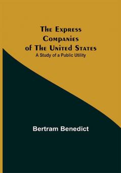 The Express Companies of the United States: A Study of a Public Utility