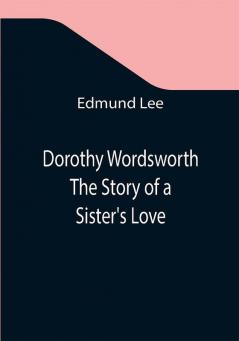 Dorothy Wordsworth The Story of a Sister's Love