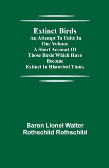 Extinct Birds; An Attempt To Unite In One Volume A Short Account Of Those Birds Which Have Become Extinct In Historical Times