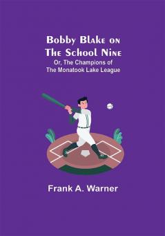 Bobby Blake on the School Nine; Or The Champions of the Monatook Lake League