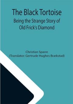 The Black Tortoise: Being the Strange Story of Old Frick's Diamond