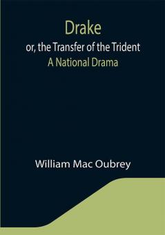 Drake; or the Transfer of the Trident: A National Drama