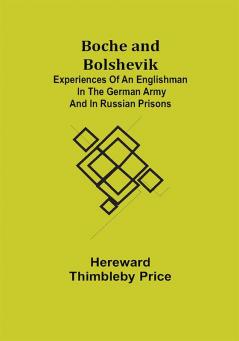 Boche and Bolshevik; Experiences of an Englishman in the German Army and in Russian Prisons