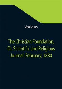 The Christian Foundation Or Scientific and Religious Journal February 1880