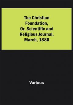 The Christian Foundation Or Scientific and Religious Journal March 1880