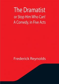 The Dramatist; or Stop Him Who Can! A Comedy in Five Acts