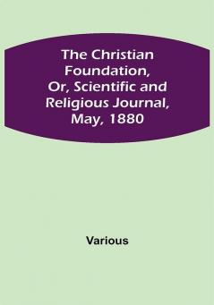 The Christian Foundation Or Scientific and Religious Journal May 1880