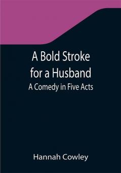 A Bold Stroke for a Husband: A Comedy in Five Acts