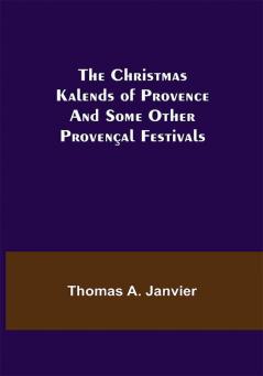 The Christmas Kalends of Provence; And Some Other Provençal Festivals