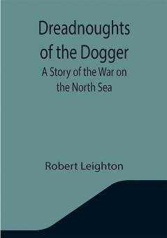 Dreadnoughts of the Dogger: A Story of the War on the North Sea