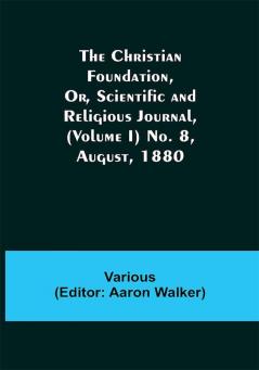 The Christian Foundation Or Scientific and Religious Journal (Volume I) No. 8 August 1880