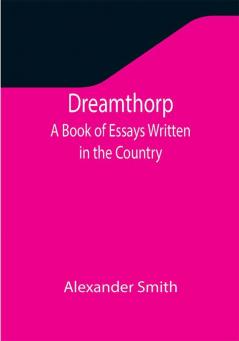 Dreamthorp A Book of Essays Written in the Country