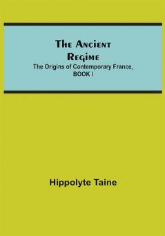 The Ancient Regime; The Origins of Contemporary France BOOK I