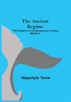 The Ancient Regime; The Origins of Contemporary France BOOK V