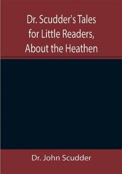 Dr. Scudder's Tales for Little Readers About the Heathen.