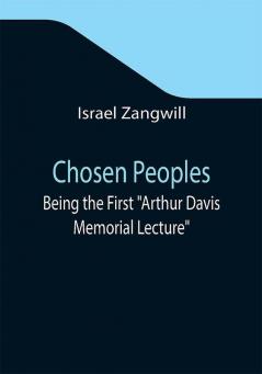 Chosen Peoples; Being the First Arthur Davis Memorial Lecture delivered before the Jewish Historical Society at University College on Easter-Passover Sunday 1918/5678