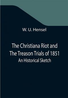 The Christiana Riot and The Treason Trials of 1851; An Historical Sketch