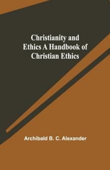 Christianity And Ethics A Handbook Of Christian Ethics