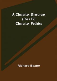 A Christian Directory (Part IV) Christian Politics