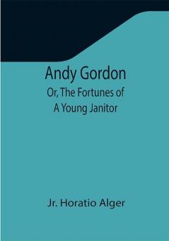 Andy Gordon; Or The Fortunes of A Young Janitor