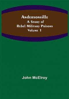 Andersonville: A Story of Rebel Military Prisons — Volume 1