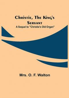 Christie the King's Servant; A Sequel to Christie's Old Organ