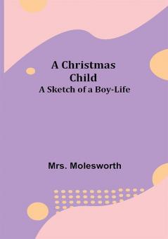 A Christmas Child; A Sketch of a Boy-Life