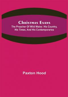 Christmas Evans; The Preacher of Wild Wales: His country his times and his contemporaries