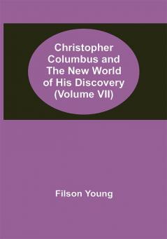 Christopher Columbus and the New World of His Discovery (Volume VII)