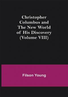 Christopher Columbus and the New World of His Discovery (Volume VIII)