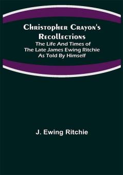 Christopher Crayon's Recollections; The Life and Times of the late James Ewing Ritchie as told by himself