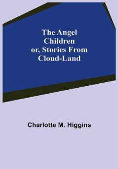 The Angel Children; or Stories from Cloud-Land