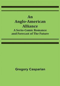 An Anglo-American Alliance; A Serio-Comic Romance and Forecast of the Future