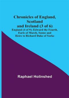 Chronicles of England Scotland and Ireland (3 of 6): England (4 of 9); Edward the Fourth Earle of March Sonne and Heire to Richard Duke of Yorke