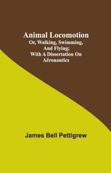 Animal Locomotion; Or Walking Swimming And Flying; With A Dissertation On Aëronautics