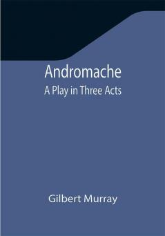 Andromache: A Play in Three Acts