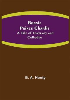 Bonnie Prince Charlie : A Tale of Fontenoy and Culloden