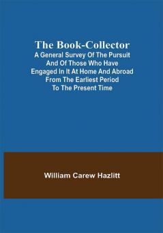 The Book-Collector; A General Survey of the Pursuit and of those who have engaged in it at Home and Abroad from the Earliest Period to the Present Time