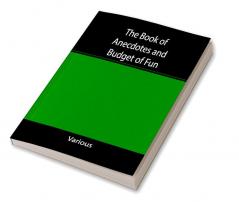 The Book of Anecdotes and Budget of Fun; containing a collection of over one thousand of the most laughable sayings and jokes of celebrated wits and humorists