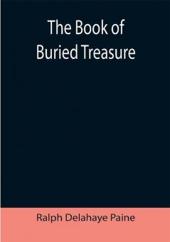 The Book of Buried Treasure; Being a True History of the Gold Jewels and Plate of Pirates Galleons etc. which are sought for to this day