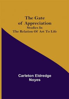 The Gate of Appreciation: Studies in the Relation of Art to Life