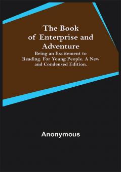 The Book of Enterprise and Adventure; Being an Excitement to Reading. for Young People. a New and Condensed Edition.