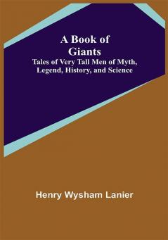 A Book of Giants: Tales of Very Tall Men of Myth Legend History and Science.