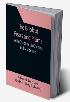 The Book of Pears and Plums; With Chapters on Cherries and Mulberries