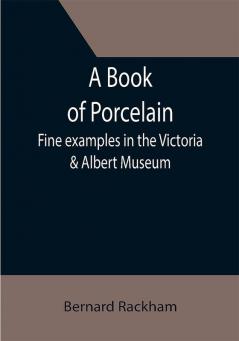 A Book of Porcelain: Fine examples in the Victoria & Albert Museum