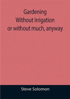 Gardening Without Irrigation: or without much anyway