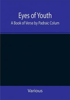 Eyes of Youth; A Book of Verse by Padraic Colum Shane Leslie Viola Meynell Ruth Lindsay Hugh Austin Judith Lytton Olivia Meynell Maurice Healy Monica Saleeby & Francis Meynell. With four early poems by Francis Thompson & a foreword by Gilbert K. Chesterton